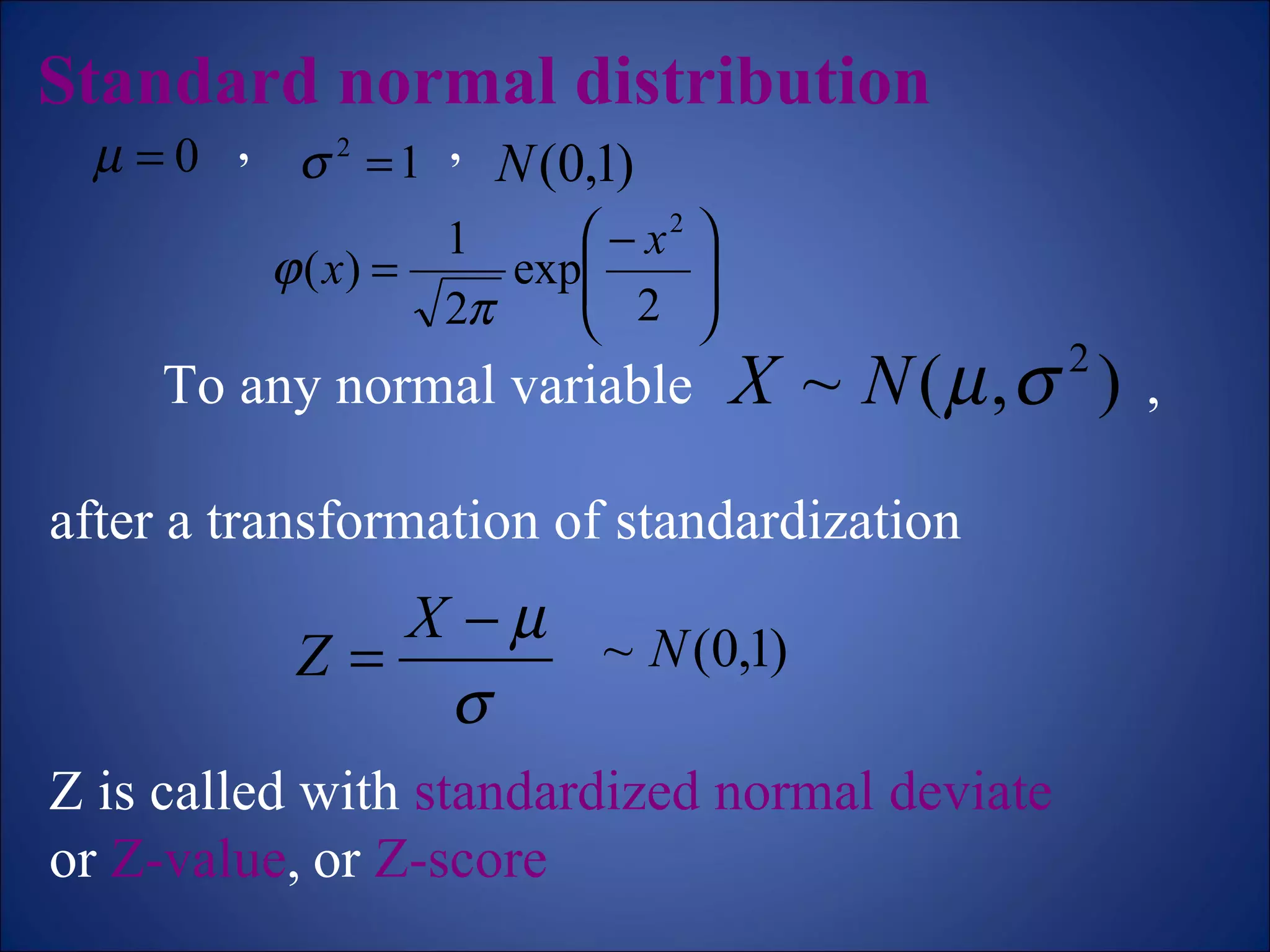 Standard normal distribution   ,  ,  To any normal variable  , after a transformation of standardization Z is called with  standardized normal deviate or  Z-value ,   or  Z-score 