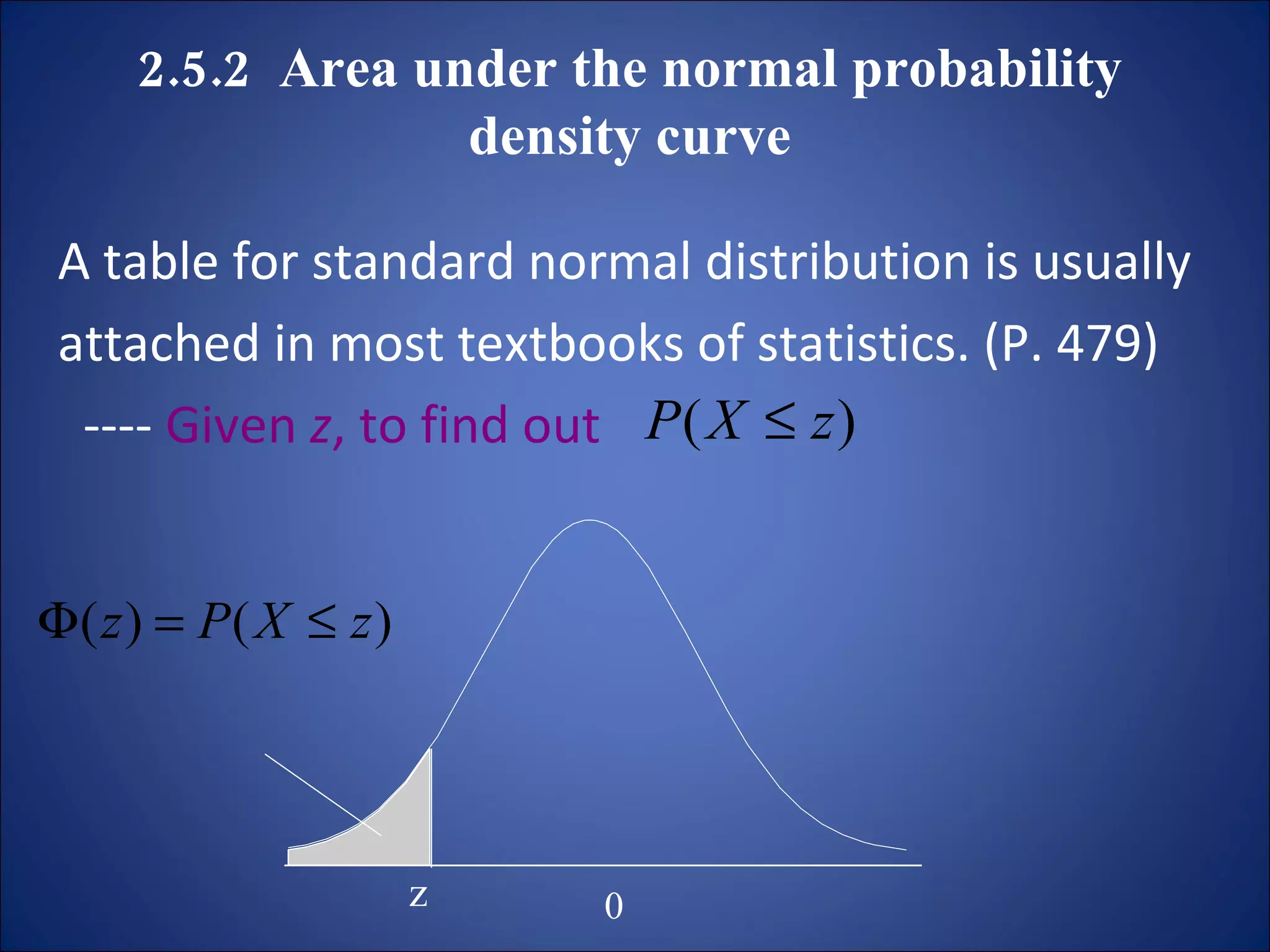 2.5.2  Area under the normal probability density curve A table for standard normal distribution is usually  attached in most textbooks of statistics. (P. 479) ----  Given  z , to find out  z 0 
