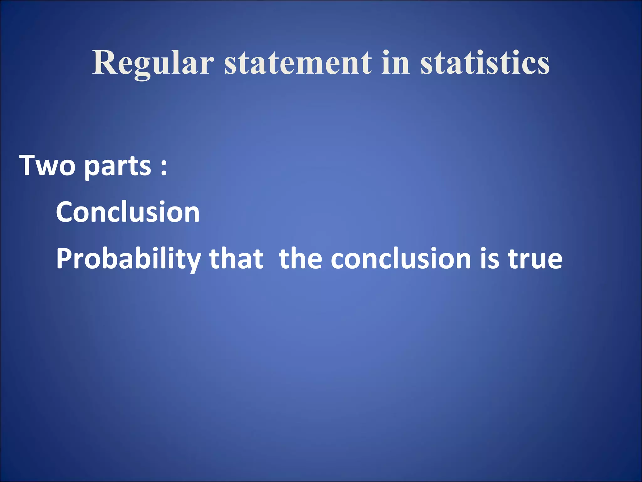 Regular statement in statistics Two parts :  Conclusion  Probability that  the conclusion is true 