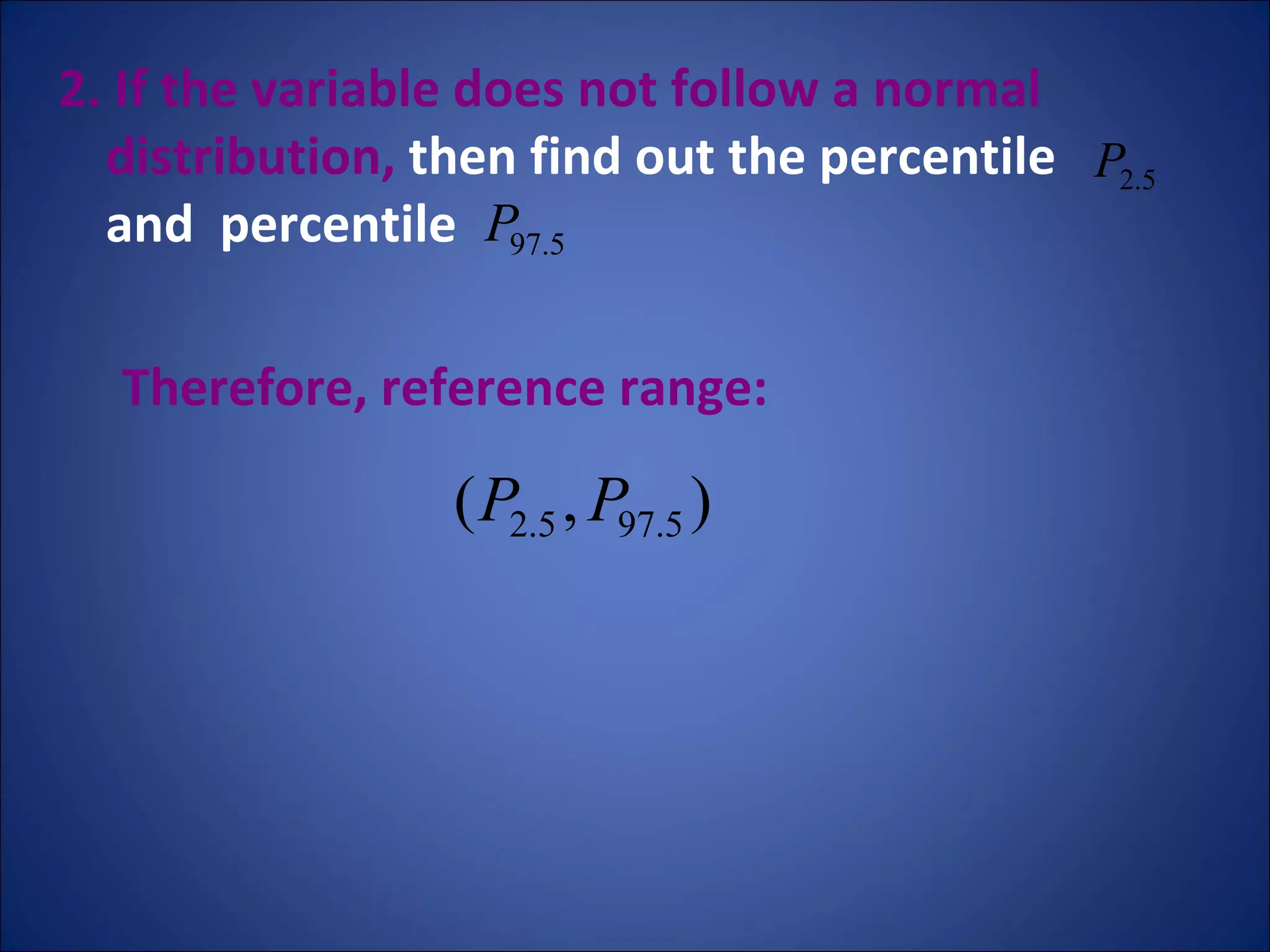 2. If the variable does not follow a normal distribution,  then find out the percentile  and  percentile  Therefore, reference range: 