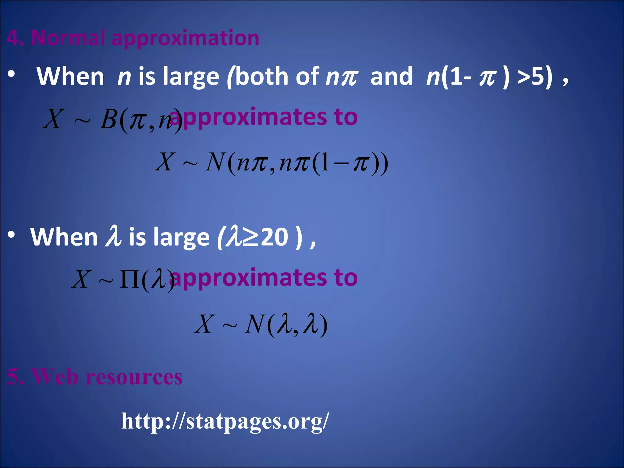 4. Normal approximation When  n  is large  ( both   of  n    and  n (1-    ) >5) ， approximates to When     is large  (   20 ) ,  approximates to  5. Web resources http://statpages.org/ 