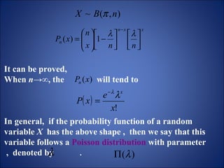 It can be proved,  When  n ->∞, the  will tend to In general,  if the probability function of a random variable  X   has the above shape ,  then we say that this variable follows a  Poisson distribution  with parameter  ,  denoted by   . 
