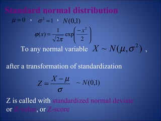 Standard normal distribution   ,  ,  To any normal variable  , after a transformation of standardization Z is called with  standardized normal deviate or  Z-value ,   or  Z-score 