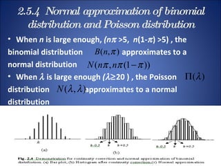2.5.4  Normal approximation of binomial distribution and Poisson distribution When  n  is large enough,  (n    >5,  n (1-  ) >5) , the  binomial distribution  approximates to a normal distribution When     is large enough  (   20 ) , the Poisson distribution  approximates to a normal  distribution  