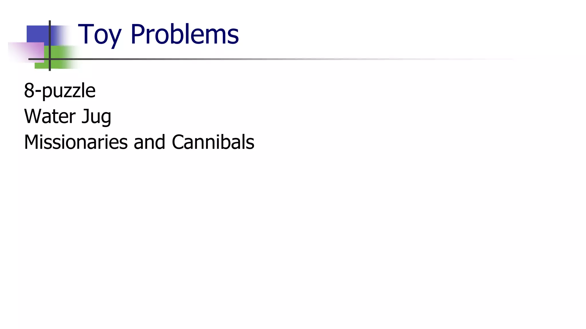 Toy Problems
8-puzzle
Water Jug
Missionaries and Cannibals
 