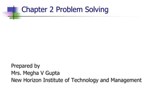 Chapter 2 Problem Solving
Prepared by
Mrs. Megha V Gupta
New Horizon Institute of Technology and Management
 
