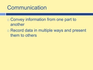 CommunicationConvey information from one part to another Record data in multiple ways and present them to others