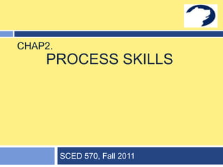 Process Skills SCED 570, Fall 2011                           Chap2. 