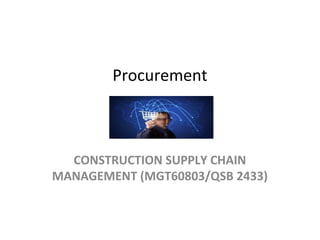 Procurement
CONSTRUCTION SUPPLY CHAIN
MANAGEMENT (MGT60803/QSB 2433)
 
