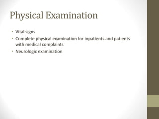 Physical Examination
• Vital signs
• Complete physical examination for inpatients and patients
with medical complaints
• Neurologic examination
 