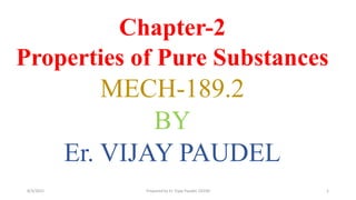 Chapter-2
Properties of Pure Substances
MECH-189.2
BY
Er. VIJAY PAUDEL
8/3/2021 Prepared by Er. Vijay Paudel, OCEM 1
 