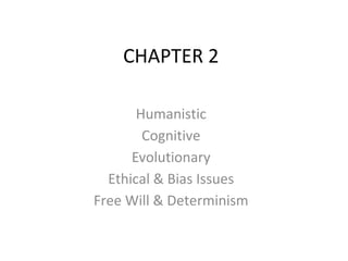 CHAPTER 2

       Humanistic
        Cognitive
      Evolutionary
  Ethical & Bias Issues
Free Will & Determinism
 