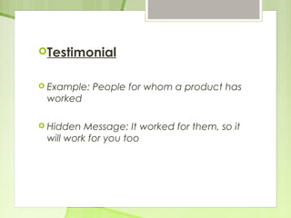 Testimonial 
 Example: People for whom a product has 
worked 
 Hidden Message: It worked for them, so it 
will work for you too 
 