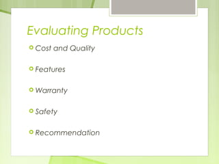 Evaluating Products 
 Cost and Quality 
 Features 
Warranty 
 Safety 
 Recommendation 
 