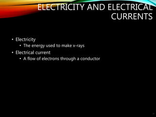 ELECTRICITY AND ELECTRICAL
CURRENTS
• Electricity
• The energy used to make x-rays
• Electrical current
• A flow of electrons through a conductor
20
 