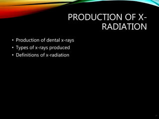 PRODUCTION OF X-
RADIATION
• Production of dental x-rays
• Types of x-rays produced
• Definitions of x-radiation
27
 