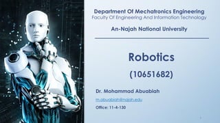 Robotics
(10651682)
Department Of Mechatronics Engineering
Faculty Of Engineering And Information Technology
An-Najah National University
Dr. Mohammad Abuabiah
m.abuabiah@najah.edu
Office: 11-4-130
1
 