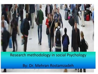 Research methodology in social Psychology
By: Dr. Mehran Rostamzadeh
 