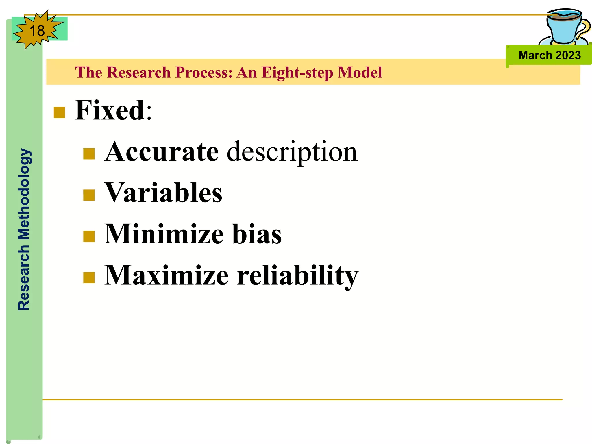 The Research Process: An Eight-step Model
Research
Methodology
March 2023
18
 Fixed:
 Accurate description
 Variables
 Minimize bias
 Maximize reliability
 