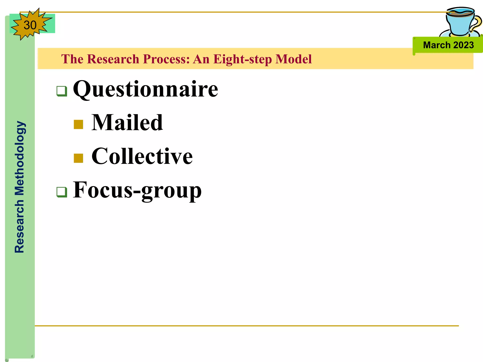 The Research Process: An Eight-step Model
Research
Methodology
March 2023
30
 Questionnaire
 Mailed
 Collective
 Focus-group
 