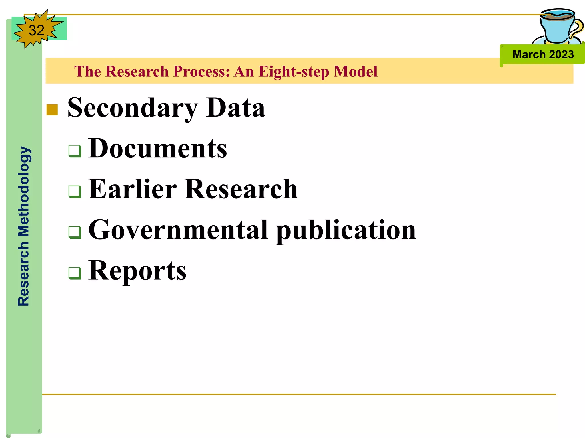 The Research Process: An Eight-step Model
Research
Methodology
March 2023
32
 Secondary Data
 Documents
 Earlier Research
 Governmental publication
 Reports
 