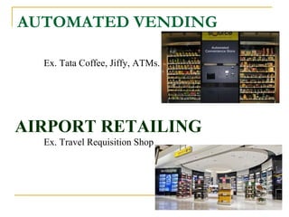 AUTOMATED VENDING
Ex. Tata Coffee, Jiffy, ATMs.
AIRPORT RETAILING
Ex. Travel Requisition Shop
 