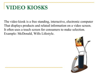 VIDEO KIOSKS
The video kiosk is a free standing, interactive, electronic computer
That displays products and related infor...