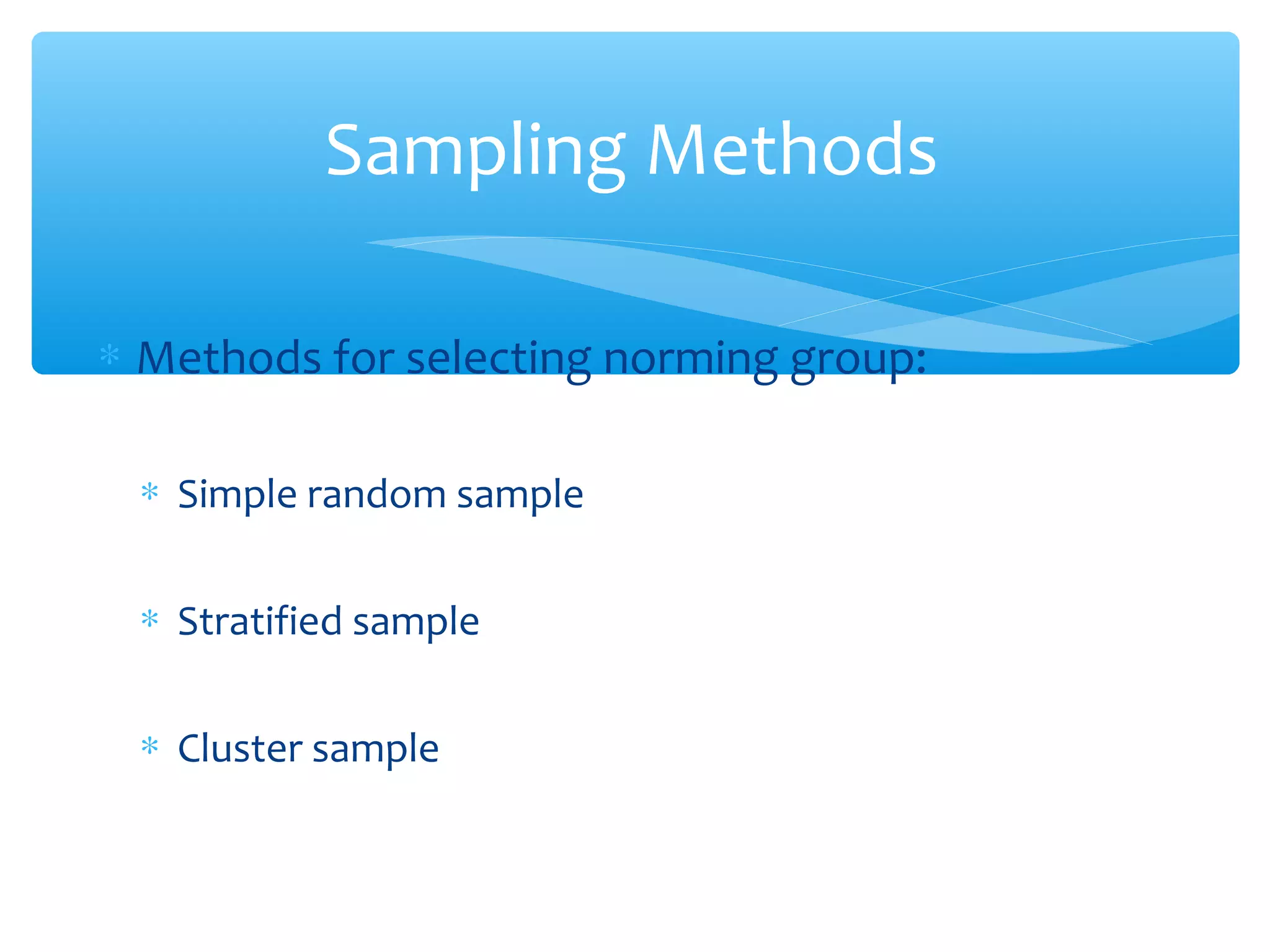 ∗ Methods for selecting norming group:
∗ Simple random sample
∗ Stratified sample
∗ Cluster sample
Sampling Methods
 