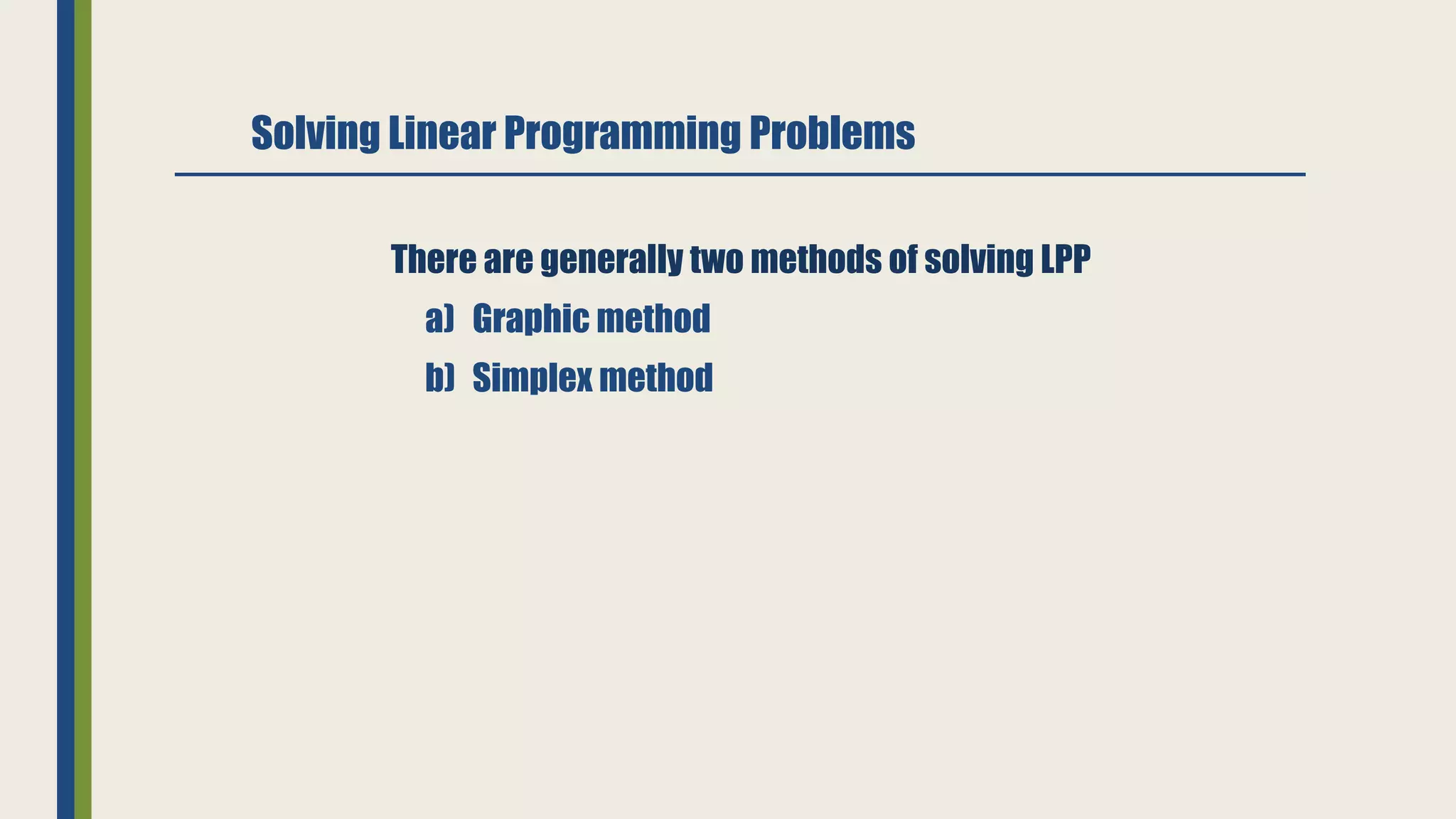 Solving Linear Programming Problems
There are generally two methods of solving LPP
a) Graphic method
b) Simplex method
 