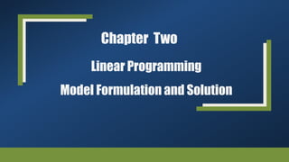 Chapter Two
Linear Programming
Model Formulation and Solution
 