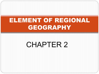 ELEMENT OF REGIONAL
GEOGRAPHY
CHAPTER 2
 