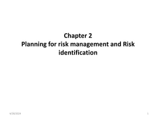 Chapter 2
Planning for risk management and Risk
identification
4/28/2024 1
 