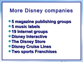 More Disney companies

5 magazine publishing groups
5 music labels
19 Internet groups
Disney Interactive
The Disney Store
Disney Cruise Lines
Two sports Franchises
 