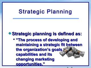 Strategic Planning


Strategic planning is defined as:
 “The process of developing and
  maintaining a strategic fit between
  the organization’s goals and
  capabilities and its
  changing marketing
  opportunities.”
 