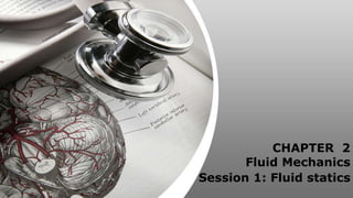 CHAPTER 2
Fluid Mechanics
Session 1: Fluid statics
 