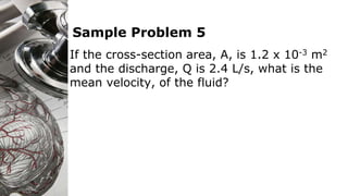 Sample Problem 5
If the cross-section area, A, is 1.2 x 10-3 m2
and the discharge, Q is 2.4 L/s, what is the
mean velocity, of the fluid?
 