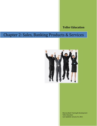 Teller Education

Chapter 2: Sales, Banking Products & Services




                                 Monroe Bank Training & Development
                                 Teller Education
                                 Last Updated: January 31, 2011
 