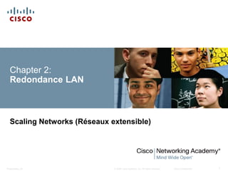 © 2008 Cisco Systems, Inc. All rights reserved. Cisco Confidential
Presentation_ID 1
Chapter 2:
Redondance LAN
Scaling Networks (Réseaux extensible)
 