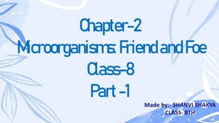 Chapter-2
Microorganisms:FriendandFoe
Class-8
Part-1
Made by:- SHANVI SHAKYA
CLASS- 8TH
 