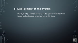 5. Deployment of the system
Deployment (i.e. install and use) of the system which has been
tested and debugged is carried out at this stage.
 