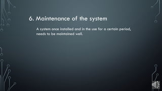 6. Maintenance of the system
A system once installed and in the use for a certain period,
needs to be maintained well.
 