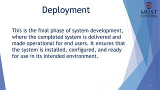 1 - 28
Deployment
This is the final phase of system development,
where the completed system is delivered and
made operational for end users. It ensures that
the system is installed, configured, and ready
for use in its intended environment.
 