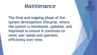 1 - 30
Maintenance
The final and ongoing phase of the
system development lifecycle, where
the system is monitored, updated, and
improved to ensure it continues to
meet user needs and operates
efficiently over time.
 