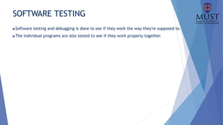 SOFTWARE TESTING
▶Software testing and debugging is done to see if they work the way they're supposed to.
▶The individual programs are also tested to see if they work properly together.
 
