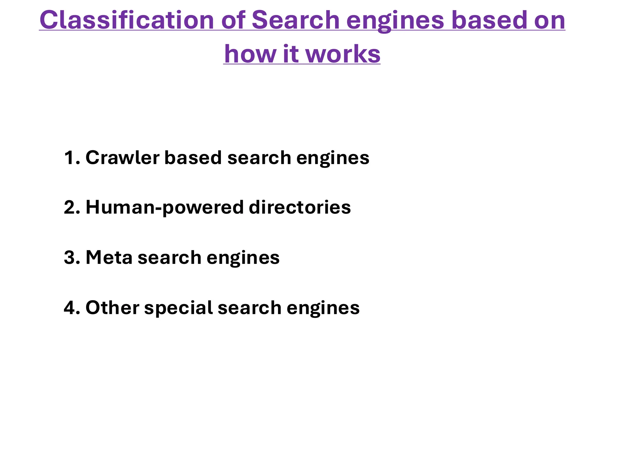 Classification of Search engines based on
how it works
1. Crawler based search engines
2. Human-powered directories
3. Meta search engines
4. Other special search engines
 