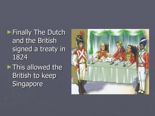 Finally The Dutch and the British signed a treaty in 1824 This allowed the British to keep Singapore  