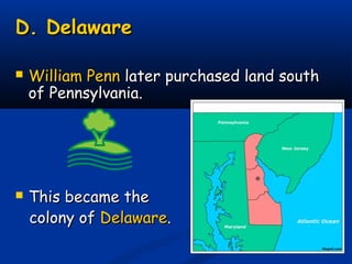 D. DelawareD. Delaware
 William PennWilliam Penn later purchased land southlater purchased land south
of Pennsylvania.of Pennsylvania.
 This became theThis became the
colony ofcolony of DelawareDelaware..
 