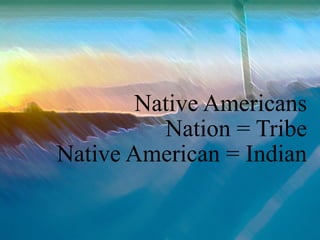 Native Americans Nation = Tribe Native American = Indian 