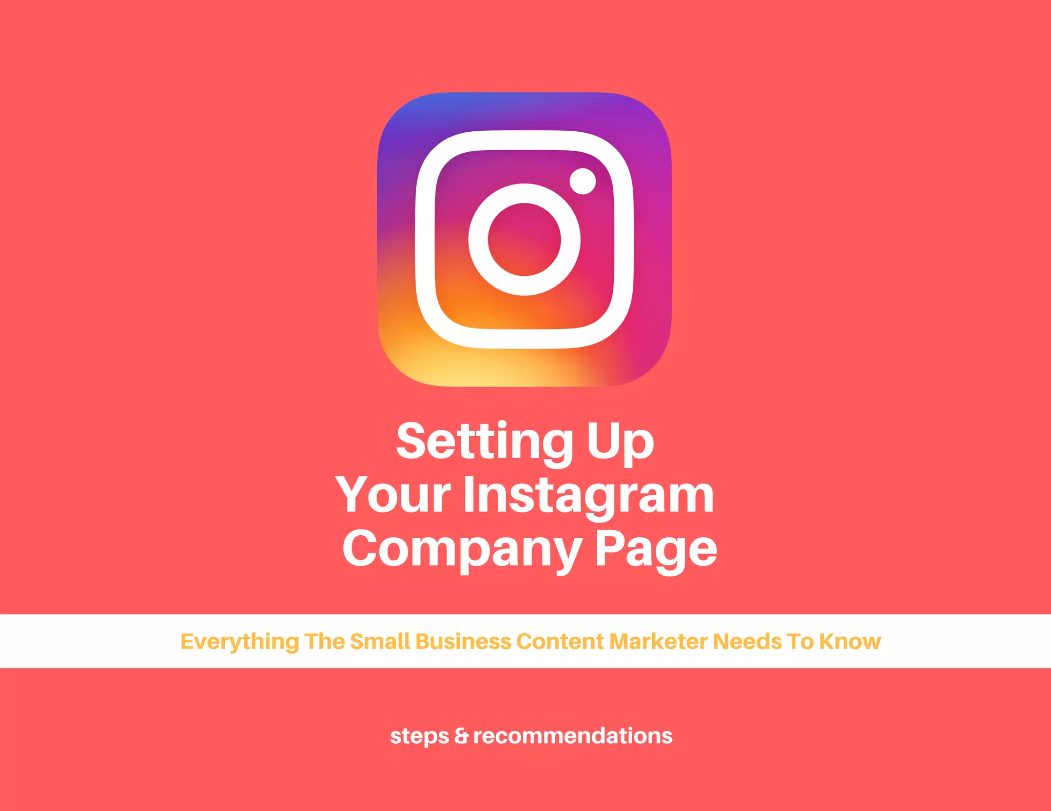 Setting Up
Your Instagram
Company Page
Everything The Small Business Content Marketer Needs To Know
steps & recommendations
 