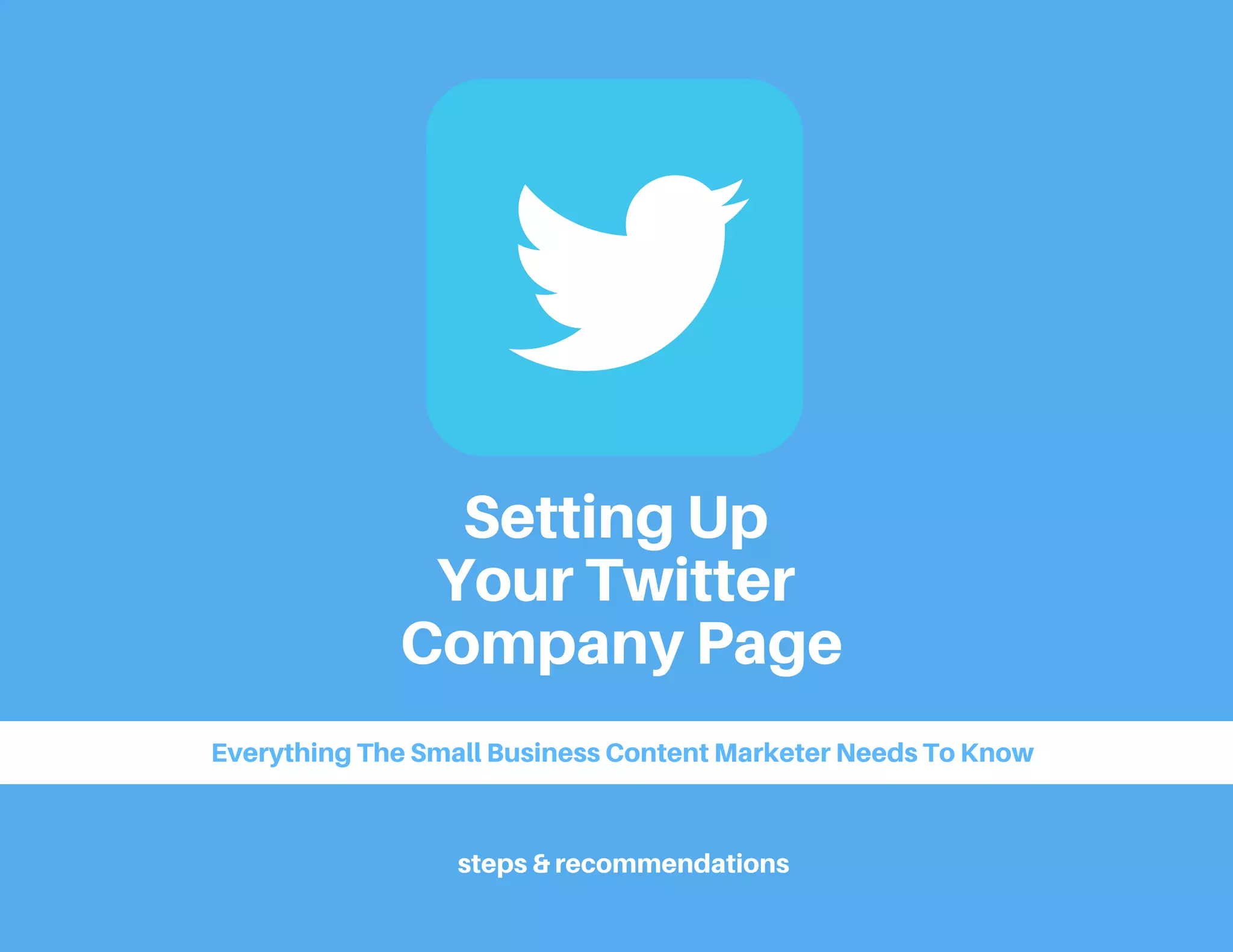 Setting Up
Your Twitter
Company Page
Everything The Small Business Content Marketer Needs To Know
steps & recommendations
 
